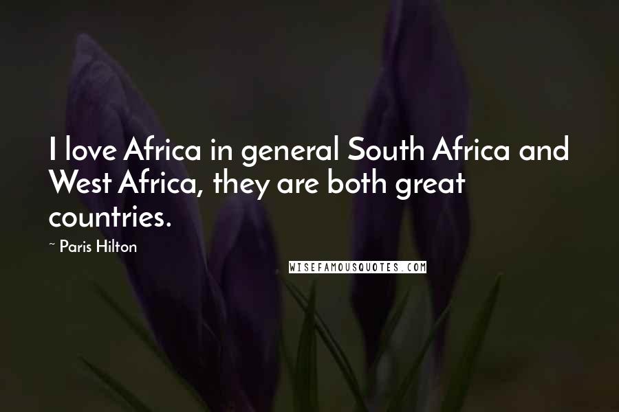 Paris Hilton Quotes: I love Africa in general South Africa and West Africa, they are both great countries.