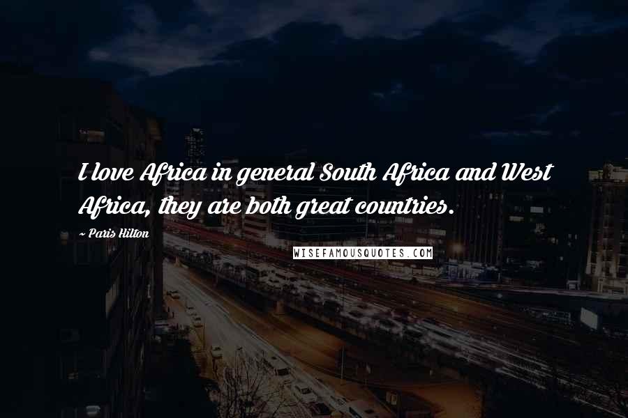 Paris Hilton Quotes: I love Africa in general South Africa and West Africa, they are both great countries.