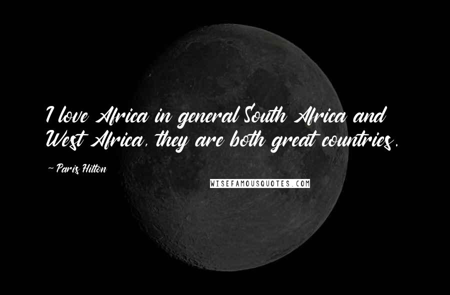 Paris Hilton Quotes: I love Africa in general South Africa and West Africa, they are both great countries.