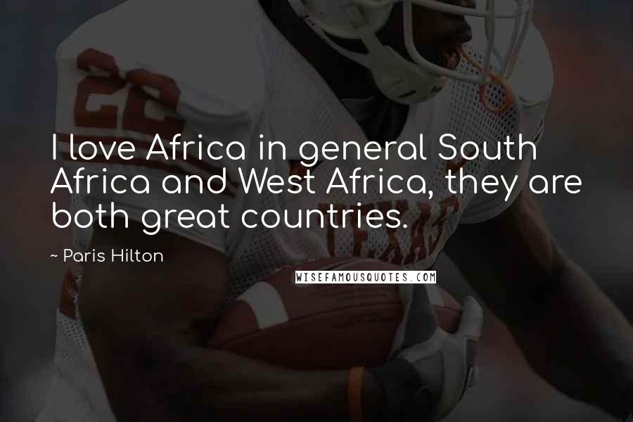 Paris Hilton Quotes: I love Africa in general South Africa and West Africa, they are both great countries.