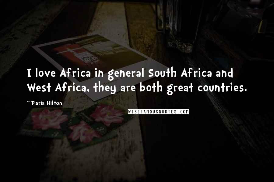 Paris Hilton Quotes: I love Africa in general South Africa and West Africa, they are both great countries.