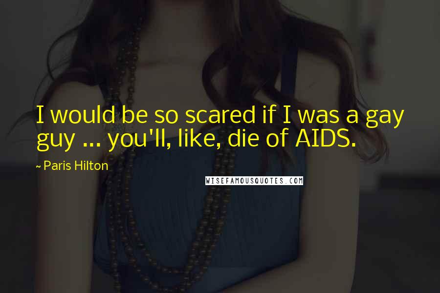 Paris Hilton Quotes: I would be so scared if I was a gay guy ... you'll, like, die of AIDS.