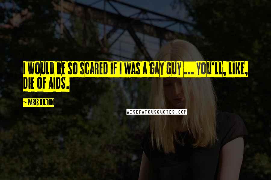 Paris Hilton Quotes: I would be so scared if I was a gay guy ... you'll, like, die of AIDS.
