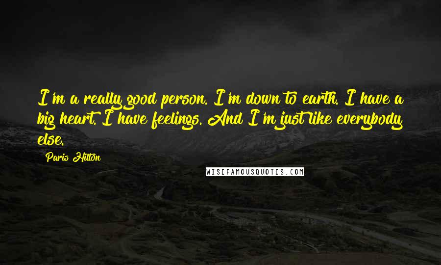 Paris Hilton Quotes: I'm a really good person. I'm down to earth. I have a big heart. I have feelings. And I'm just like everybody else.