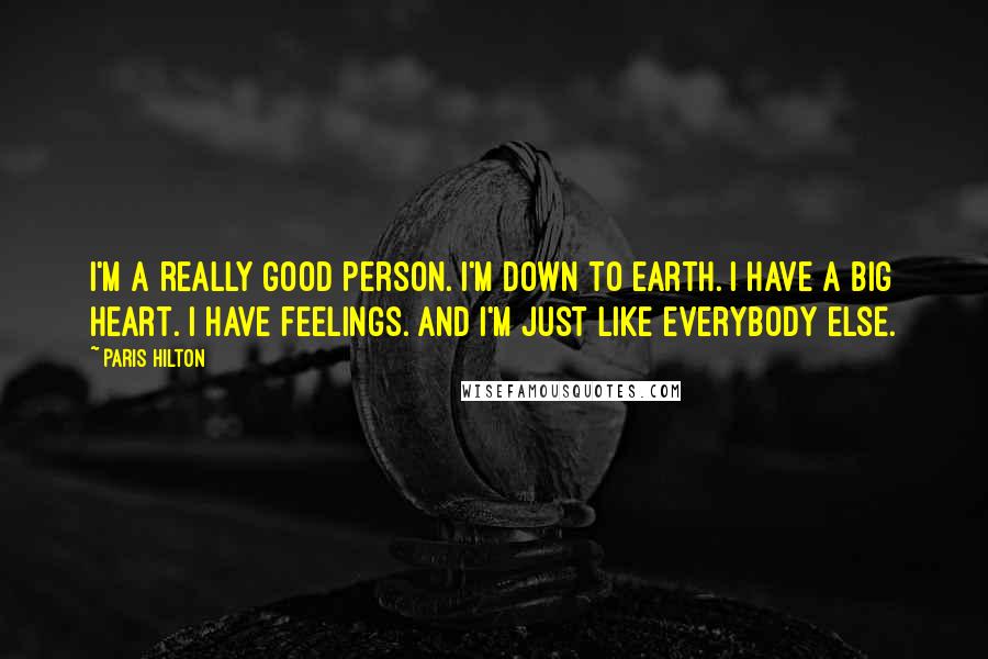 Paris Hilton Quotes: I'm a really good person. I'm down to earth. I have a big heart. I have feelings. And I'm just like everybody else.