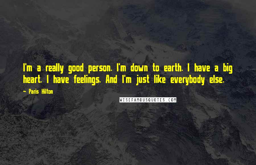 Paris Hilton Quotes: I'm a really good person. I'm down to earth. I have a big heart. I have feelings. And I'm just like everybody else.