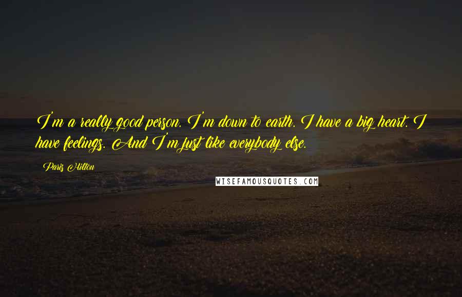 Paris Hilton Quotes: I'm a really good person. I'm down to earth. I have a big heart. I have feelings. And I'm just like everybody else.