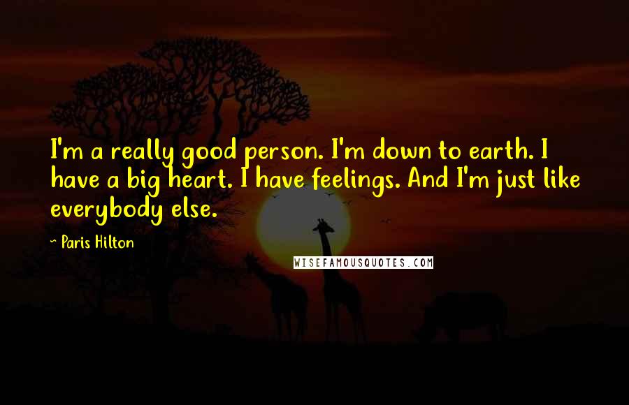 Paris Hilton Quotes: I'm a really good person. I'm down to earth. I have a big heart. I have feelings. And I'm just like everybody else.