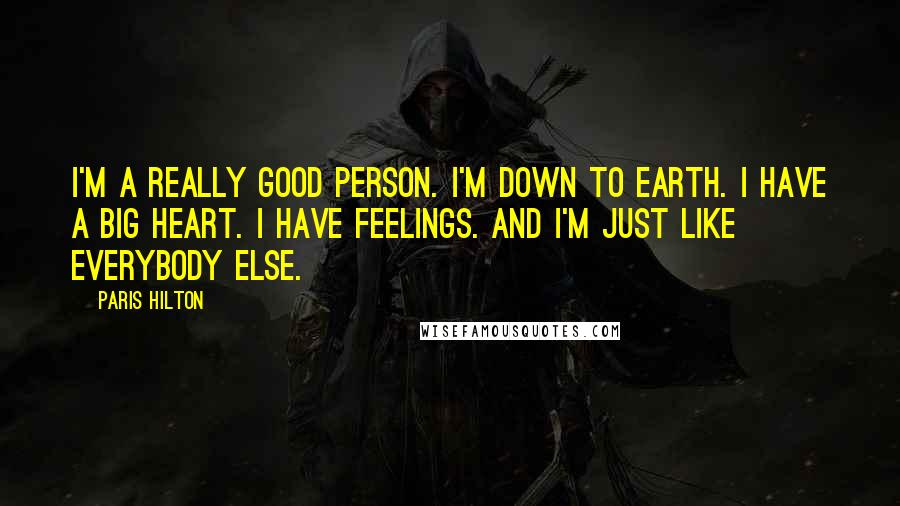 Paris Hilton Quotes: I'm a really good person. I'm down to earth. I have a big heart. I have feelings. And I'm just like everybody else.