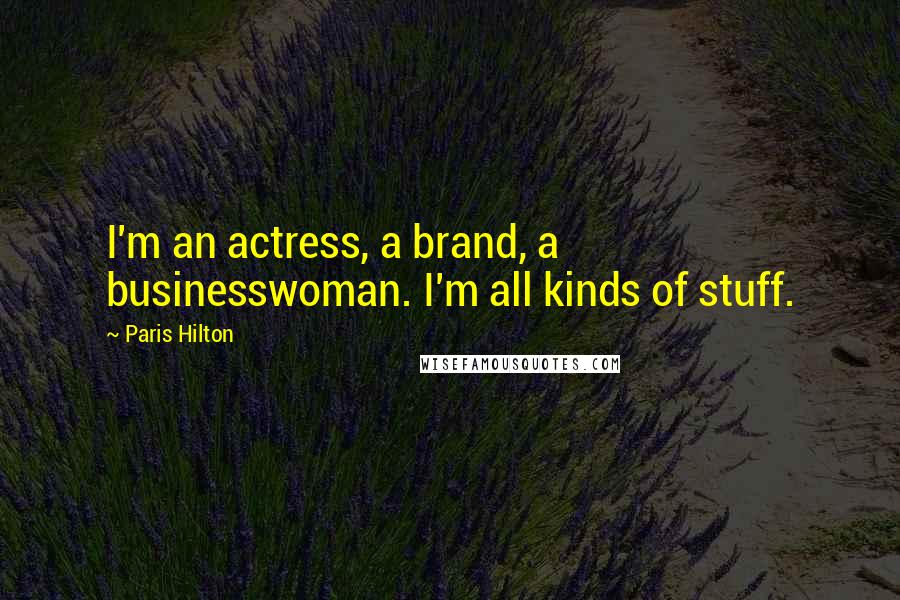 Paris Hilton Quotes: I'm an actress, a brand, a businesswoman. I'm all kinds of stuff.