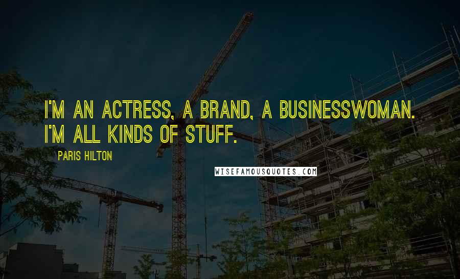 Paris Hilton Quotes: I'm an actress, a brand, a businesswoman. I'm all kinds of stuff.