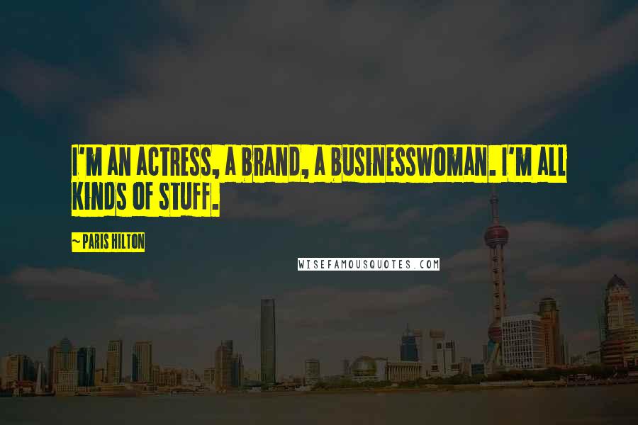 Paris Hilton Quotes: I'm an actress, a brand, a businesswoman. I'm all kinds of stuff.