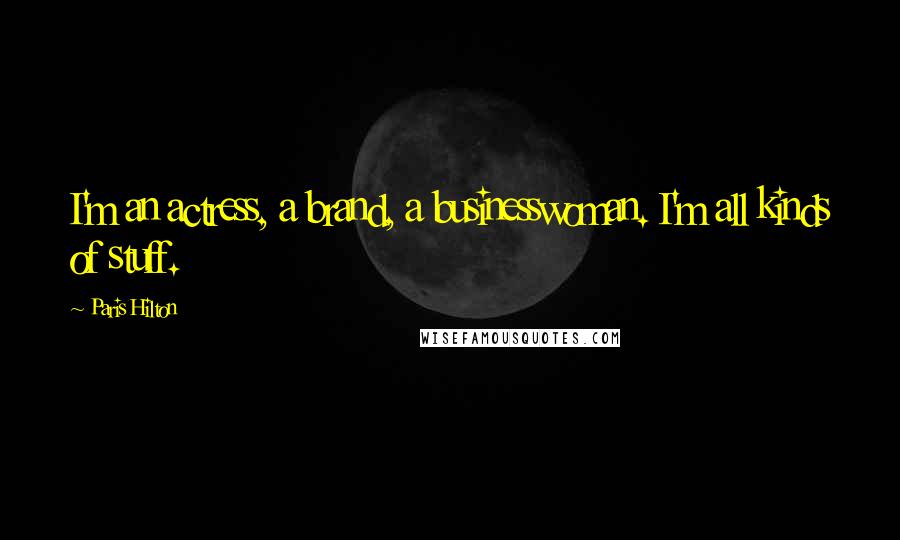 Paris Hilton Quotes: I'm an actress, a brand, a businesswoman. I'm all kinds of stuff.