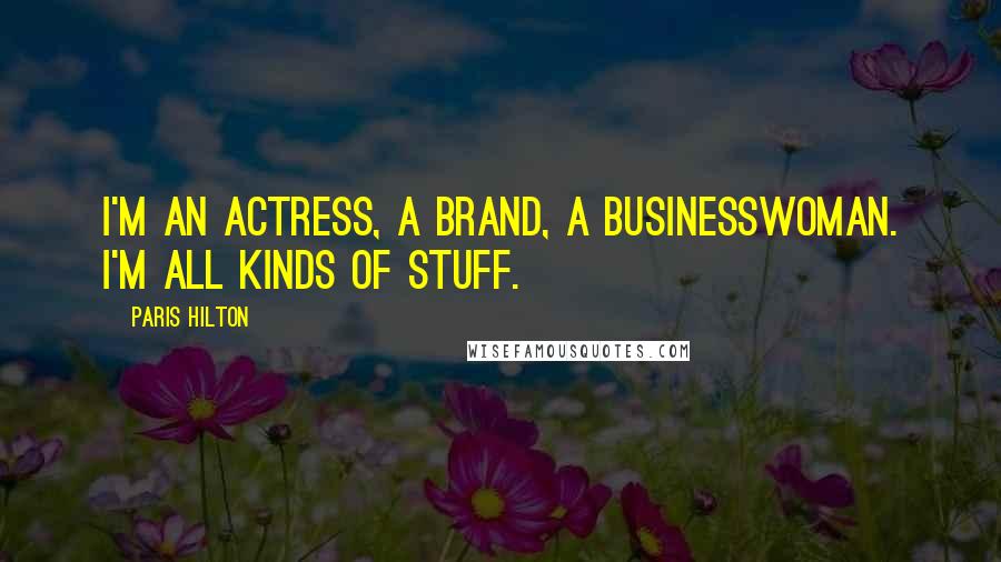 Paris Hilton Quotes: I'm an actress, a brand, a businesswoman. I'm all kinds of stuff.