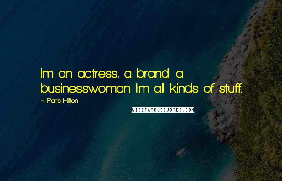 Paris Hilton Quotes: I'm an actress, a brand, a businesswoman. I'm all kinds of stuff.