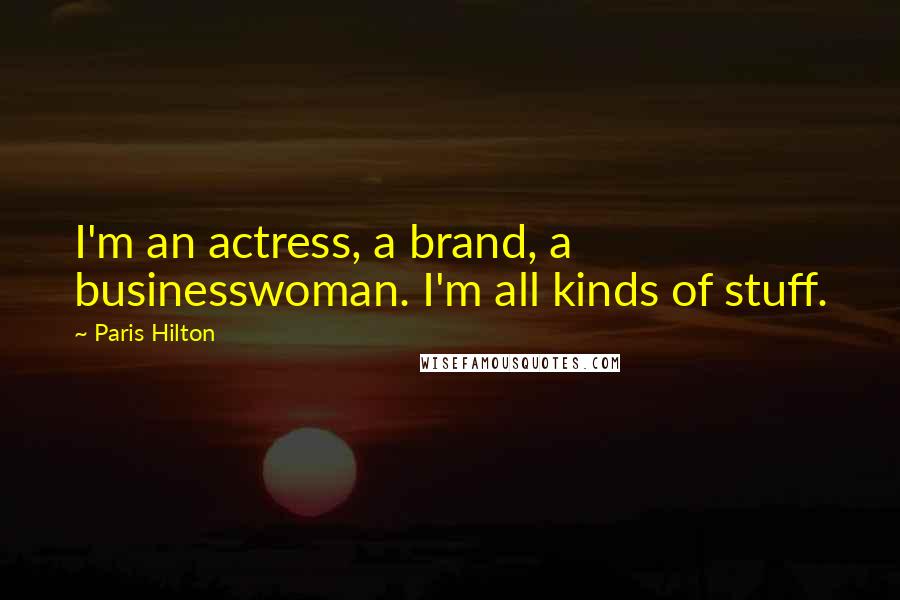 Paris Hilton Quotes: I'm an actress, a brand, a businesswoman. I'm all kinds of stuff.