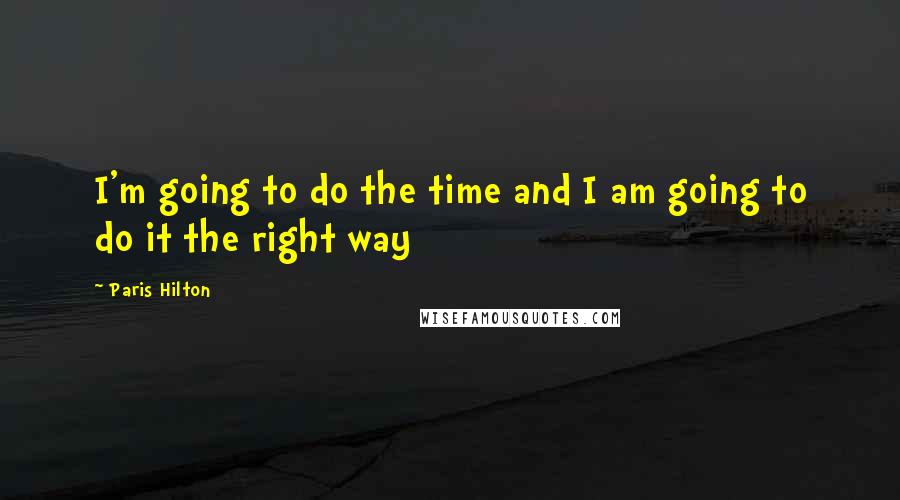 Paris Hilton Quotes: I'm going to do the time and I am going to do it the right way