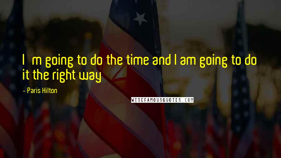 Paris Hilton Quotes: I'm going to do the time and I am going to do it the right way