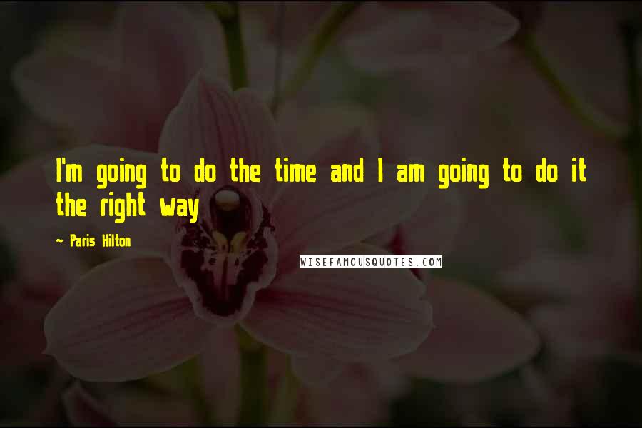 Paris Hilton Quotes: I'm going to do the time and I am going to do it the right way