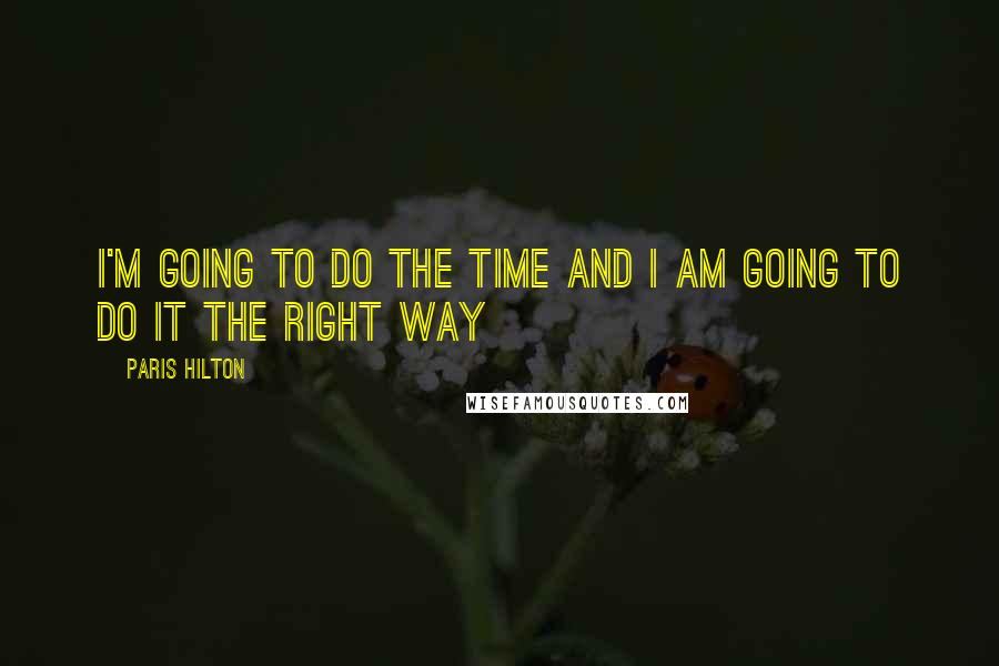 Paris Hilton Quotes: I'm going to do the time and I am going to do it the right way