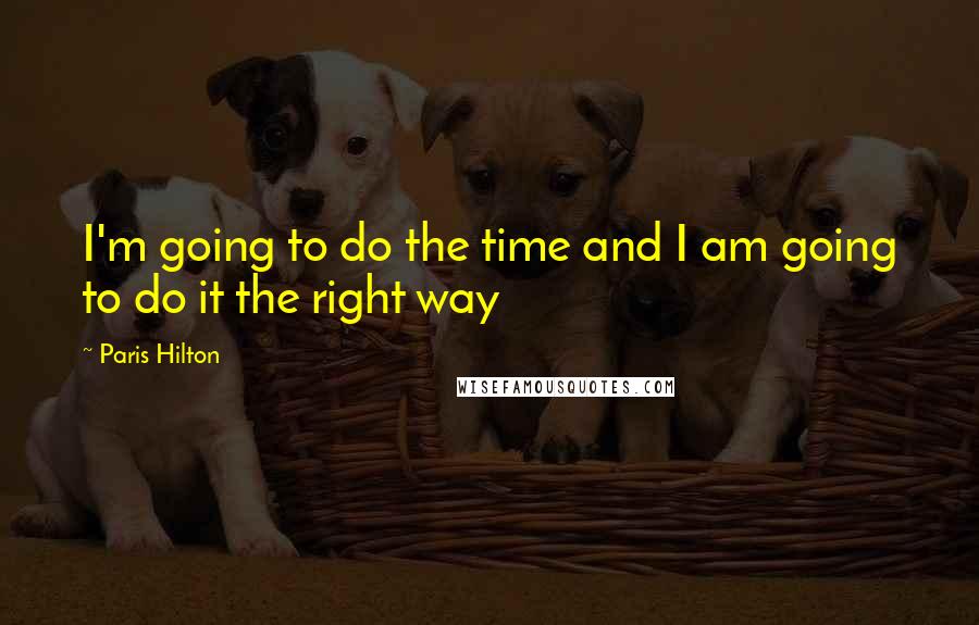 Paris Hilton Quotes: I'm going to do the time and I am going to do it the right way