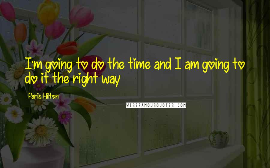 Paris Hilton Quotes: I'm going to do the time and I am going to do it the right way