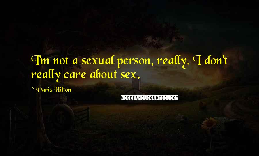 Paris Hilton Quotes: I'm not a sexual person, really. I don't really care about sex.