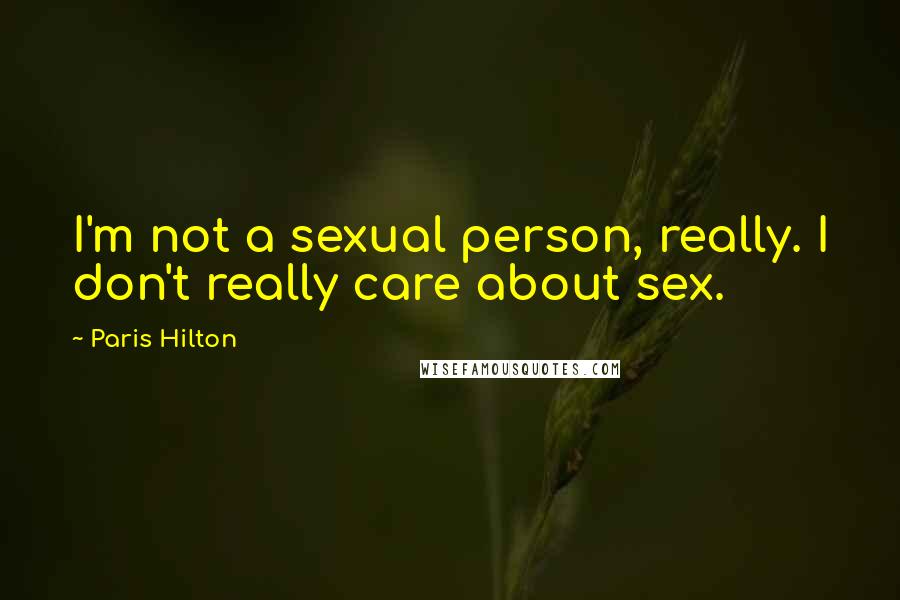 Paris Hilton Quotes: I'm not a sexual person, really. I don't really care about sex.