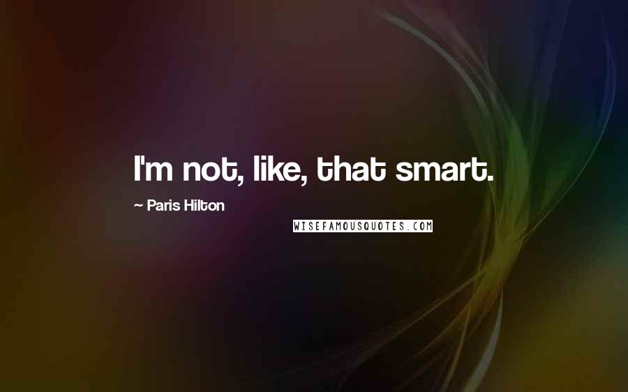 Paris Hilton Quotes: I'm not, like, that smart.