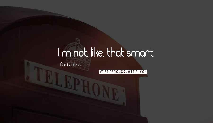 Paris Hilton Quotes: I'm not, like, that smart.