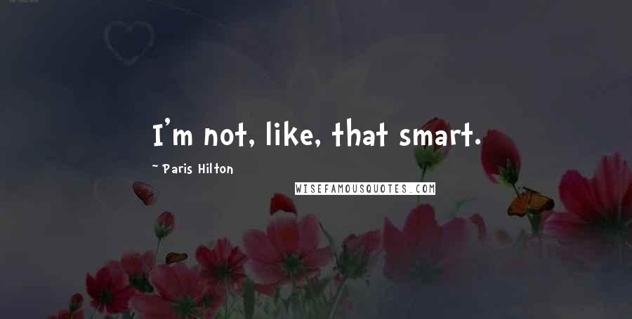 Paris Hilton Quotes: I'm not, like, that smart.