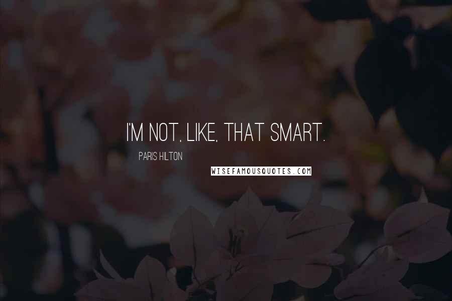 Paris Hilton Quotes: I'm not, like, that smart.