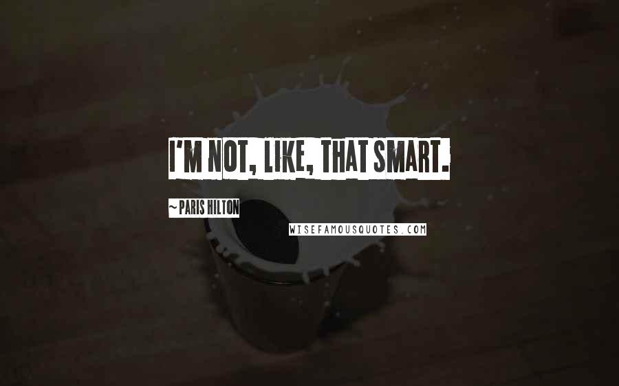 Paris Hilton Quotes: I'm not, like, that smart.