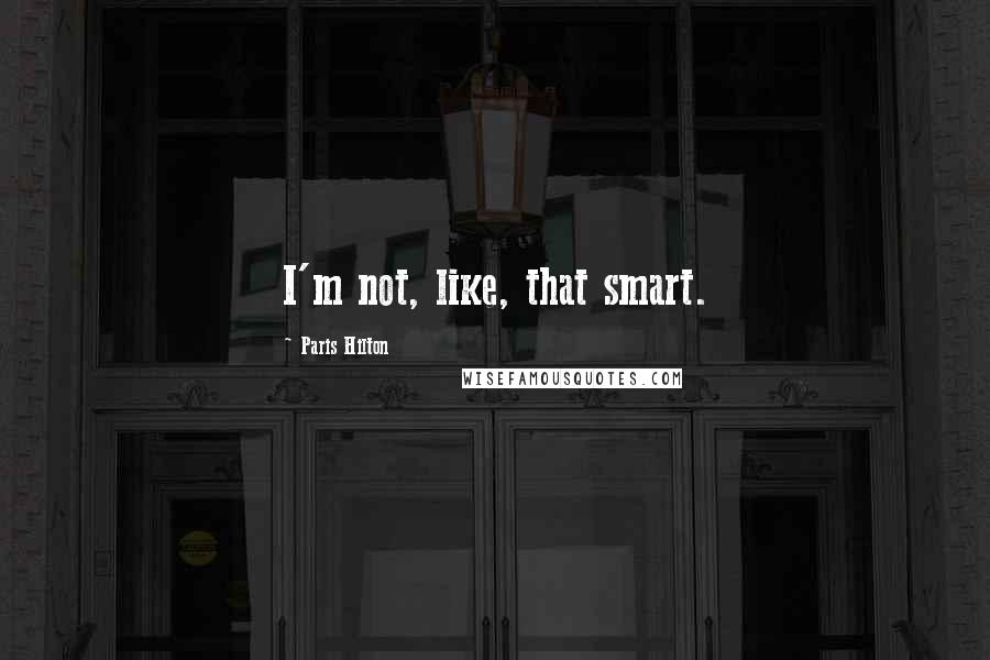 Paris Hilton Quotes: I'm not, like, that smart.