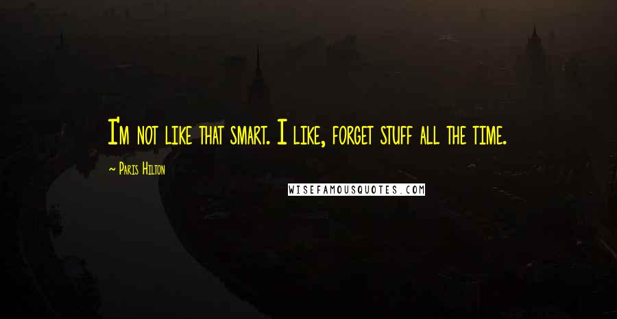 Paris Hilton Quotes: I'm not like that smart. I like, forget stuff all the time.