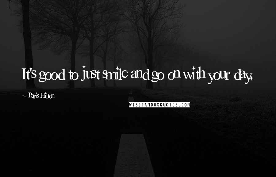 Paris Hilton Quotes: It's good to just smile and go on with your day.