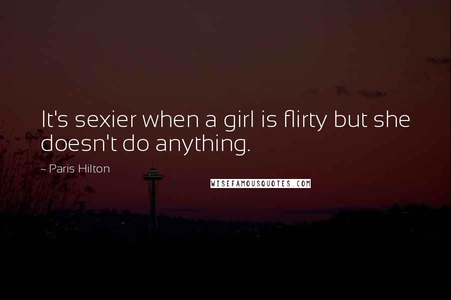 Paris Hilton Quotes: It's sexier when a girl is flirty but she doesn't do anything.