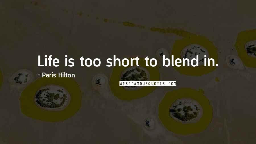 Paris Hilton Quotes: Life is too short to blend in.