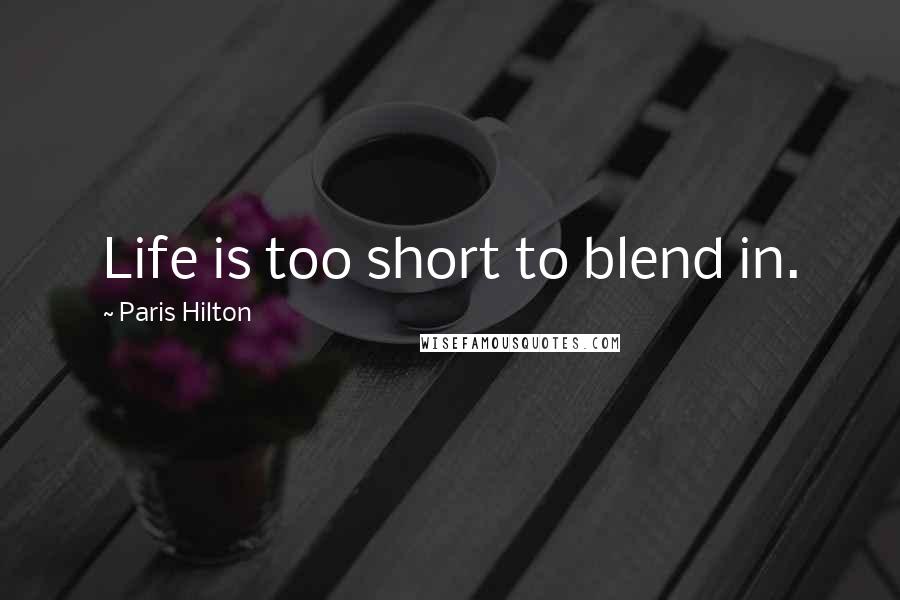 Paris Hilton Quotes: Life is too short to blend in.