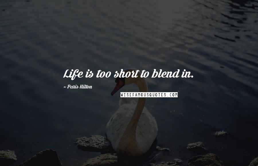 Paris Hilton Quotes: Life is too short to blend in.