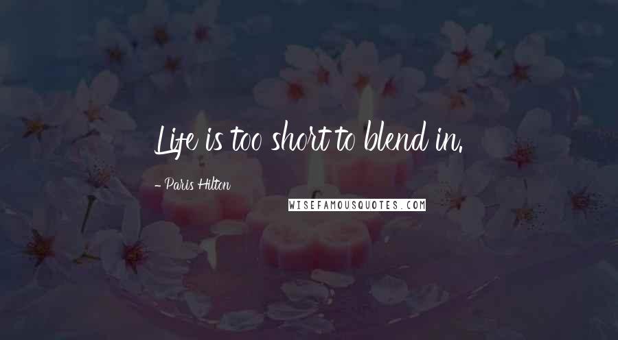 Paris Hilton Quotes: Life is too short to blend in.