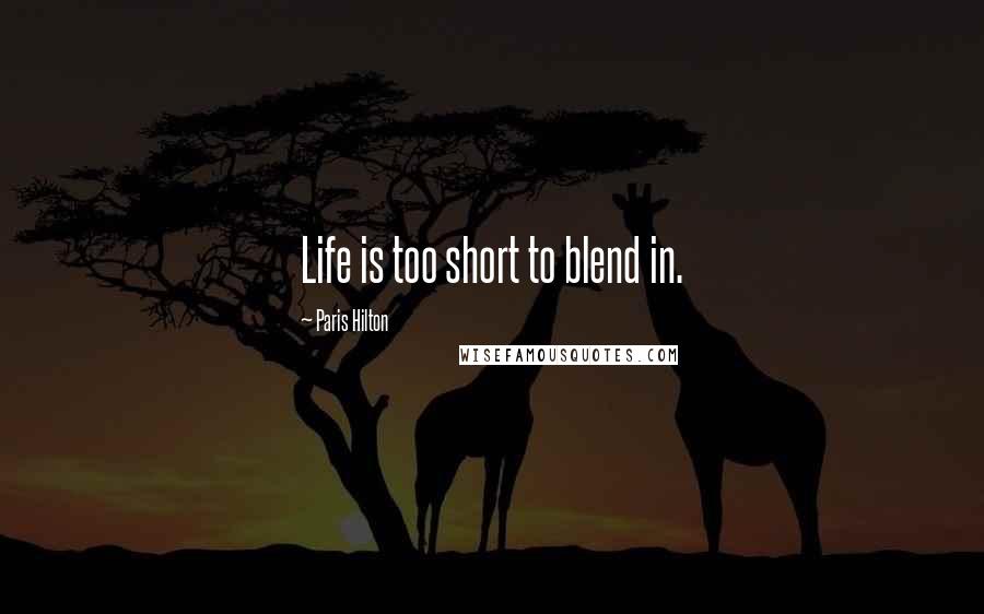 Paris Hilton Quotes: Life is too short to blend in.