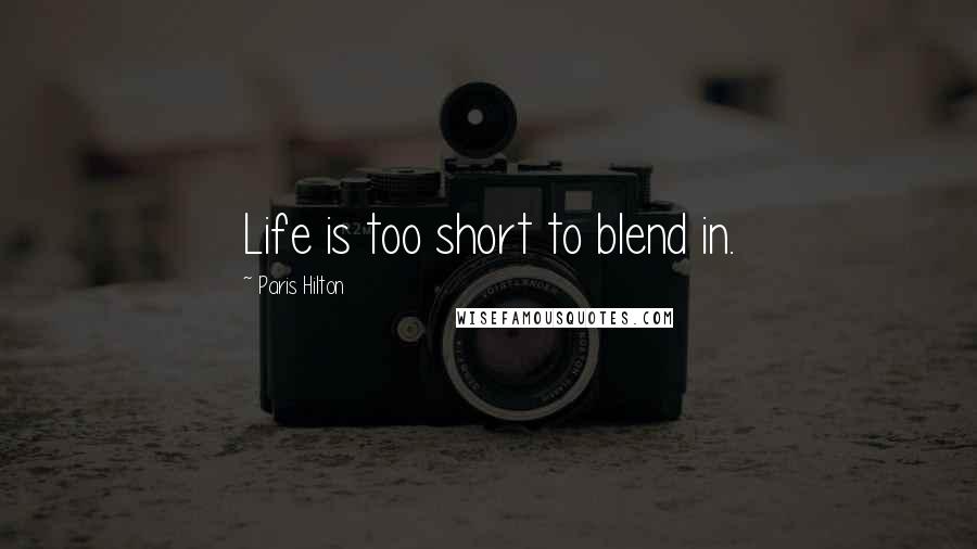 Paris Hilton Quotes: Life is too short to blend in.