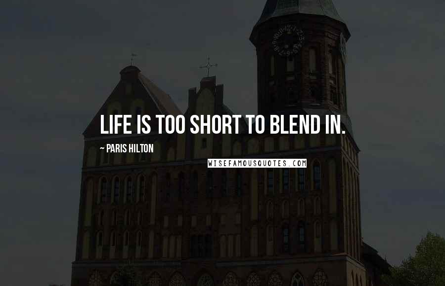 Paris Hilton Quotes: Life is too short to blend in.