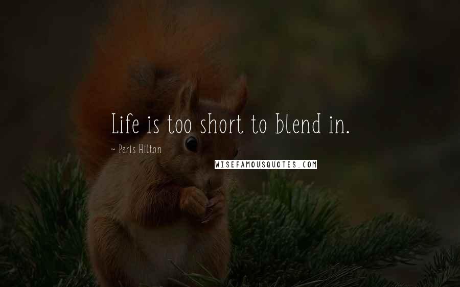 Paris Hilton Quotes: Life is too short to blend in.