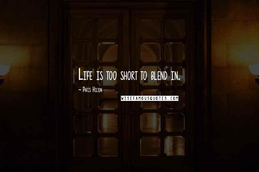 Paris Hilton Quotes: Life is too short to blend in.