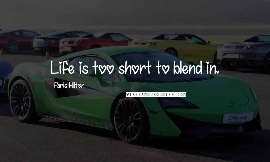 Paris Hilton Quotes: Life is too short to blend in.