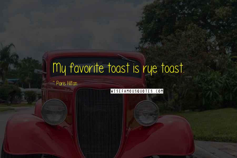 Paris Hilton Quotes: My favorite toast is rye toast.