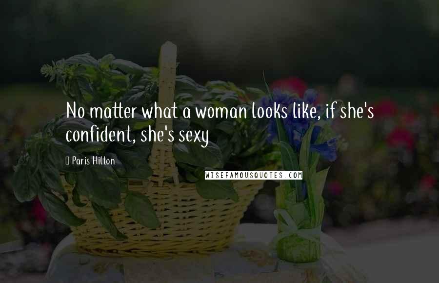 Paris Hilton Quotes: No matter what a woman looks like, if she's confident, she's sexy