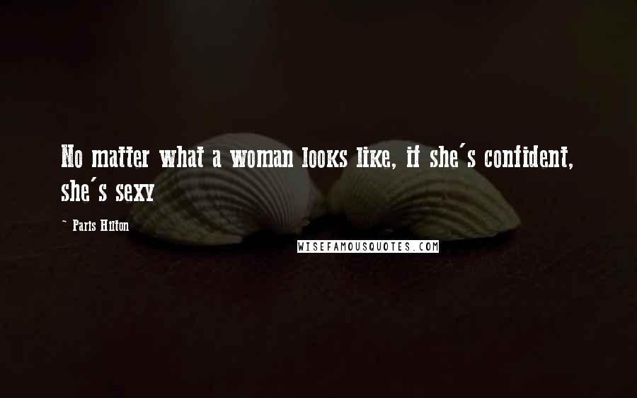 Paris Hilton Quotes: No matter what a woman looks like, if she's confident, she's sexy